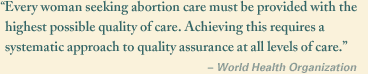 'Every woman seeking abortion care must be provided with the highest possible quality of care. Achieving this requires a systematic approach to quality assurance at all levels of care.' World Health Organization