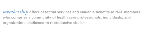 For over 25 years, NAF has provided essential services and valuable benefits to its members - a community of healthcare professionals dedicated to reproductive choice.