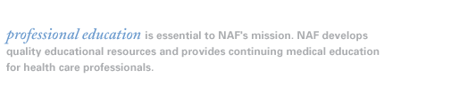 Professional education is essential to NAF's mission. NAF develops quality educational resources and provides continuing medical education for health care professionals.