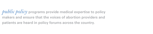Public policy programs provide scientific and medical expertise to policy makers and ensure that the voices of abortion providers and patients are heard in policy forums across the country.