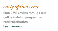 Early Options CME. Earn CME credits through our online training program on medical abortion.