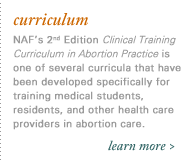 Curriculum. NAF's 2nd Edition Clinical Training Curriculum in Abortion Practice is one of several curricula that have been developed specifically for training medical students, residents, and other health care providers in abortion care.
