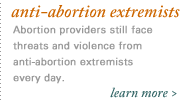 anti-choice extremists. Abortion providers still face threats and violence from extremists every day.