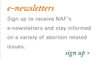 e-newsletters Sign up to receive NAF's e-newsletters and stay informed on a variety of abortion related issues.