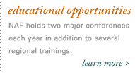 educational opportunities. NAF holds two major conferences each year in addition to several regional trainings.  Learn More.
