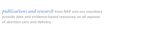 publications and research from NAF and our members provide data and evidence-based resources on all aspects of abortion care and delivery